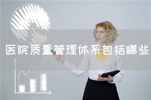 醫(yī)院質(zhì)量管理體系包括哪些(圖1) 醫(yī)院質(zhì)量管理體系包括哪些(圖1)