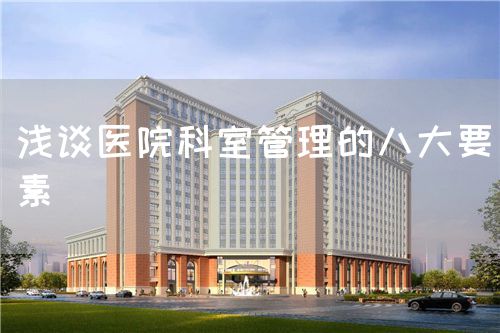 淺談醫(yī)院科室管理的八大要素(圖1) 淺談醫(yī)院科室管理的八大要素(圖1)