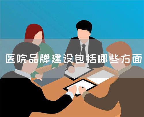 醫(yī)院品牌建設(shè)包括哪些方面(圖1) 醫(yī)院品牌建設(shè)包括哪些方面(圖1)