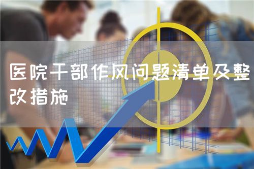 醫(yī)院干部作風(fēng)問題清單及整改措施(圖1) 醫(yī)院干部作風(fēng)問題清單及整改措施(圖1)