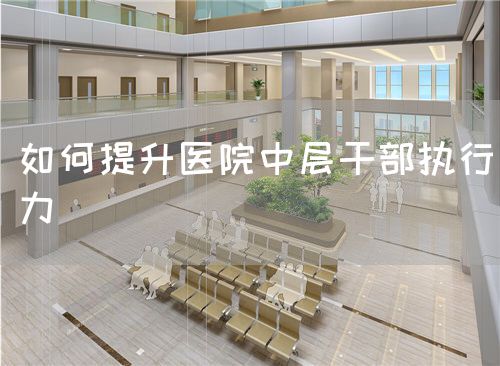 如何提升醫(yī)院中層干部執(zhí)行力(圖1) 如何提升醫(yī)院中層干部執(zhí)行力(圖1)