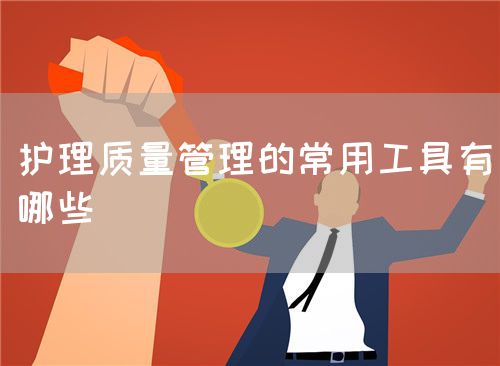 護(hù)理質(zhì)量管理的常用工具有哪些(圖1) 護(hù)理質(zhì)量管理的常用工具有哪些(圖1)