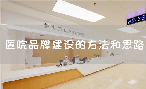 醫(yī)院品牌建設(shè)的方法和思路(圖1) 醫(yī)院品牌建設(shè)的方法和思路(圖1)