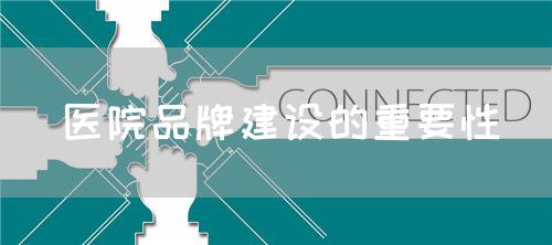 醫(yī)院品牌建設(shè)的重要性(圖1) 醫(yī)院品牌建設(shè)的重要性(圖1)