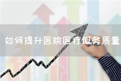 如何提升醫(yī)院醫(yī)療服務(wù)質(zhì)量(圖1) 如何提升醫(yī)院醫(yī)療服務(wù)質(zhì)量(圖1)