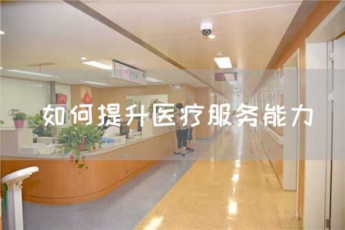 如何提升醫(yī)療服務(wù)能力(圖1) 如何提升醫(yī)療服務(wù)能力(圖1)