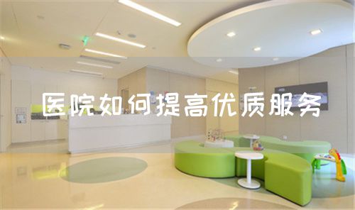 醫(yī)院如何提高優(yōu)質(zhì)服務(wù)(圖1) 醫(yī)院如何提高優(yōu)質(zhì)服務(wù)(圖1)