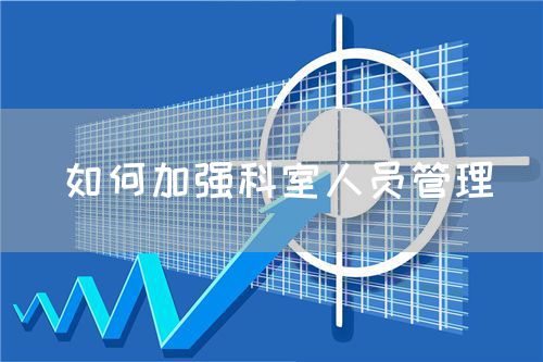 如何加強(qiáng)科室人員管理(圖1) 如何加強(qiáng)科室人員管理(圖1)
