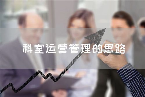 科室運(yùn)營管理的思路(圖1) 科室運(yùn)營管理的思路(圖1)