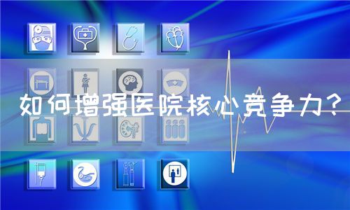 如何增強醫(yī)院核心競爭力？(圖1)