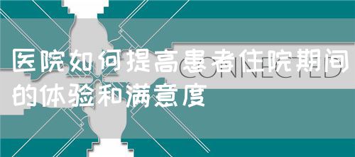 醫(yī)院如何提高患者住院期間的體驗(yàn)和滿意度(圖1) 醫(yī)院如何提高患者住院期間的體驗(yàn)和滿意度(圖1)