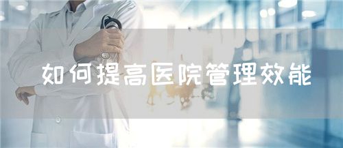 如何提高醫(yī)院管理效能(圖1) 如何提高醫(yī)院管理效能(圖1)