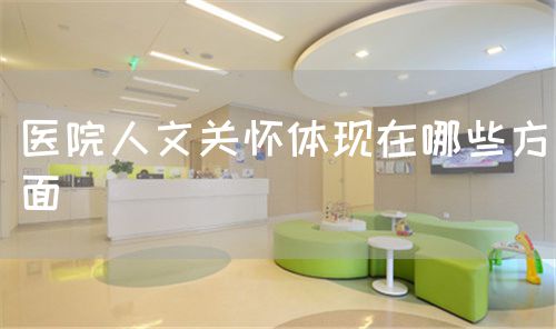 醫(yī)院人文關(guān)懷體現(xiàn)在哪些方面(圖1) 醫(yī)院人文關(guān)懷體現(xiàn)在哪些方面(圖1)