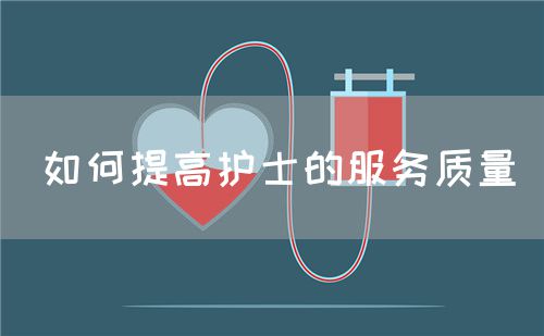 如何提高護士的服務(wù)質(zhì)量(圖1) 如何提高護士的服務(wù)質(zhì)量(圖1)