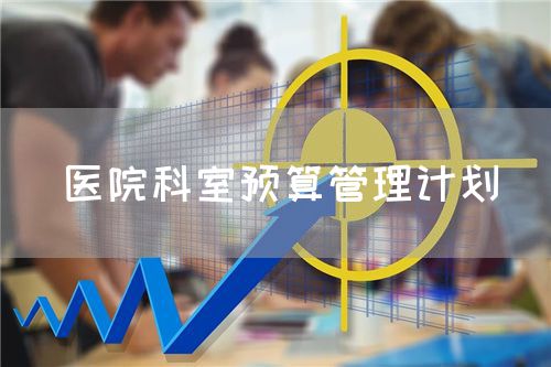 醫(yī)院科室預(yù)算管理計(jì)劃(圖1) 醫(yī)院科室預(yù)算管理計(jì)劃(圖1)