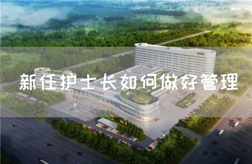新任護士長如何做好管理(圖1) 新任護士長如何做好管理(圖1)