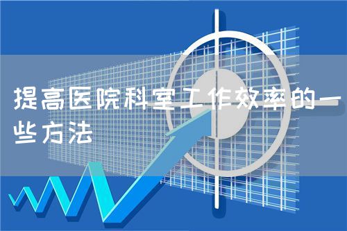 提高醫(yī)院科室工作效率的一些方法(圖1) 提高醫(yī)院科室工作效率的一些方法(圖1)