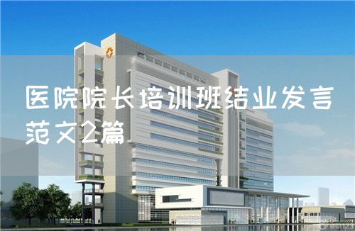 醫(yī)院院長培訓(xùn)班結(jié)業(yè)發(fā)言(范文2篇)(圖1) 醫(yī)院院長培訓(xùn)班結(jié)業(yè)發(fā)言(范文2篇)(圖1)