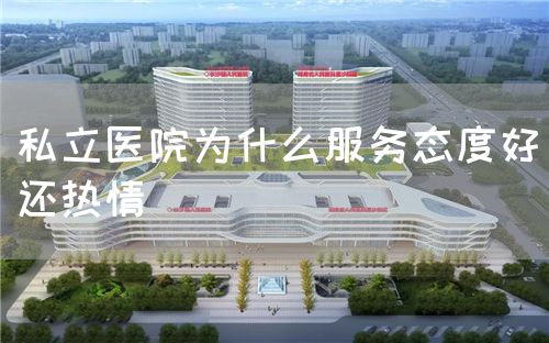 私立醫(yī)院為什么服務(wù)態(tài)度好還熱情(圖1) 私立醫(yī)院為什么服務(wù)態(tài)度好還熱情(圖1)