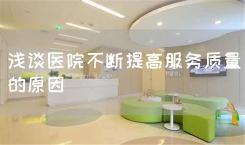 淺談醫(yī)院不斷提高服務(wù)質(zhì)量的原因(圖1) 淺談醫(yī)院不斷提高服務(wù)質(zhì)量的原因(圖1)