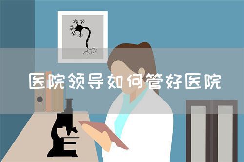 醫(yī)院領導如何管好醫(yī)院(圖1) 醫(yī)院領導如何管好醫(yī)院(圖1)