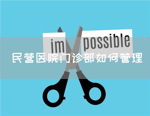 民營醫(yī)院門診部如何管理(圖1) 民營醫(yī)院門診部如何管理(圖1)