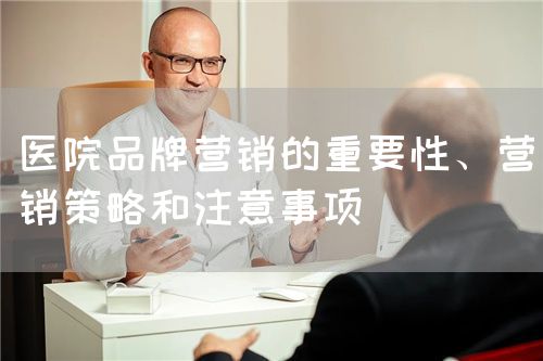 醫(yī)院品牌營銷的重要性、營銷策略和注意事項(圖1)