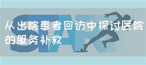 從出院患者回訪中探討醫(yī)院的服務(wù)補(bǔ)救(圖1) 從出院患者回訪中探討醫(yī)院的服務(wù)補(bǔ)救(圖1)