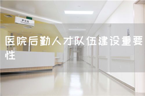 醫(yī)院后勤人才隊(duì)伍建設(shè)重要性(圖1)