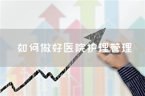 如何做好醫(yī)院護理管理(圖1)