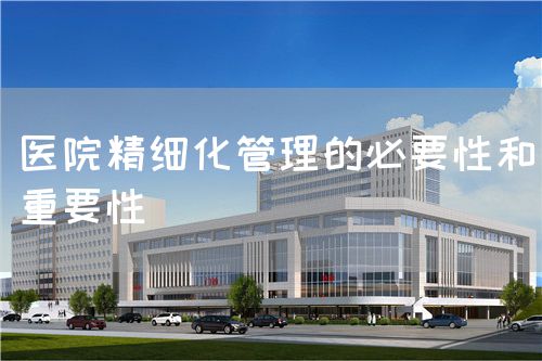 醫(yī)院精細化管理的必要性和重要性(圖1)