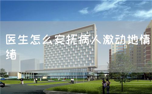醫(yī)生怎么安撫病人激動(dòng)地情緒(圖1)