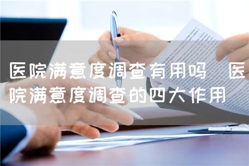 醫(yī)院滿意度調(diào)查有用嗎（醫(yī)院滿意度調(diào)查的四大作用）(圖1)