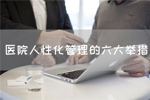 醫(yī)院人性化管理的六大舉措(圖1)