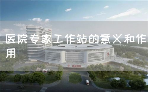 醫(yī)院專家工作站的意義和作用(圖1)