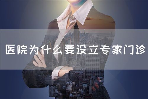 醫(yī)院為什么要設(shè)立專家門診(圖1)