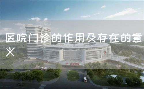 醫(yī)院門診的作用及存在的意義(圖1)