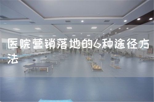 醫(yī)院營(yíng)銷落地的6種途徑方法(圖1)