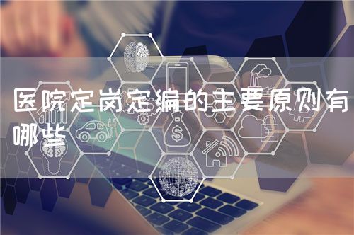 醫(yī)院定崗定編的主要原則有哪些(圖1)