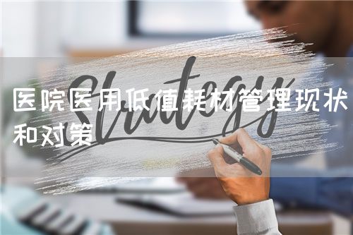 醫(yī)院醫(yī)用低值耗材管理現(xiàn)狀和對策(圖1)