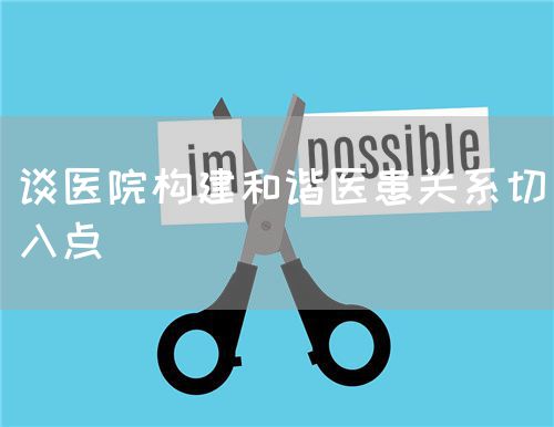 談醫(yī)院構(gòu)建和諧醫(yī)患關(guān)系切入點(圖1)