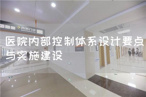 醫(yī)院內(nèi)部控制體系設(shè)計(jì)要點(diǎn)與實(shí)施建設(shè)(圖1)