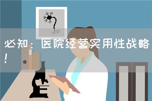 必知：醫(yī)院經(jīng)營實用性戰(zhàn)略！(圖1)
