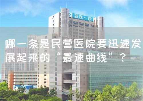 哪一條是民營醫(yī)院要迅速發(fā)展起來的“最速曲線”？(圖1)