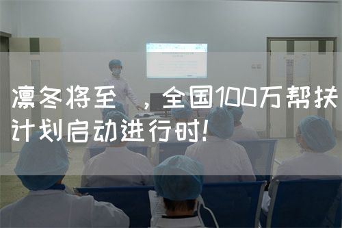 凜冬將至 ，全國100萬幫扶計劃啟動進行時！(圖1)