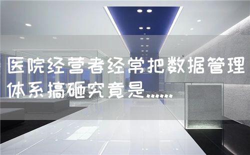 醫(yī)院經(jīng)營(yíng)者經(jīng)常把數(shù)據(jù)管理體系搞砸究竟是......(圖1)