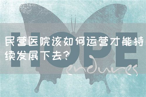 民營醫(yī)院該如何運營才能持續(xù)發(fā)展下去？(圖1)