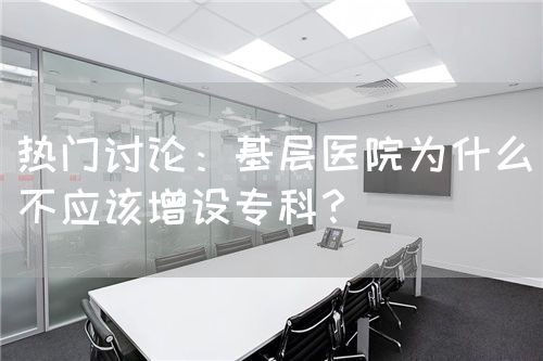 熱門討論：基層醫(yī)院為什么不應(yīng)該增設(shè)?？疲?圖1)