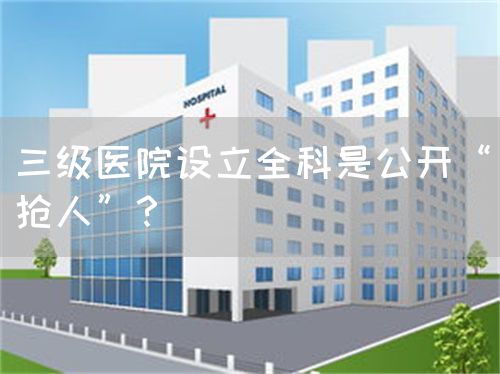 三級醫(yī)院設(shè)立全科是公開“搶人”？(圖1)