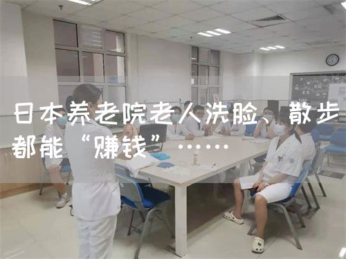 日本養(yǎng)老院老人洗臉、散步都能“賺錢(qián)”……(圖1)